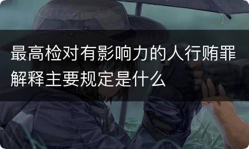 最高检对有影响力的人行贿罪解释主要规定是什么