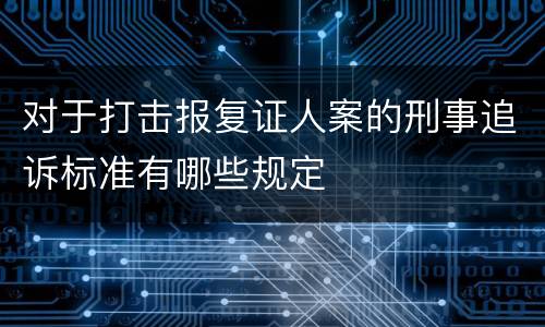 对于打击报复证人案的刑事追诉标准有哪些规定
