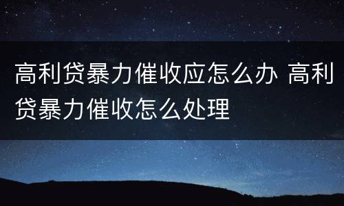 高利贷暴力催收应怎么办 高利贷暴力催收怎么处理