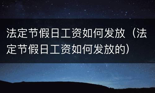 法定节假日工资如何发放（法定节假日工资如何发放的）