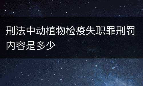 刑法中动植物检疫失职罪刑罚内容是多少