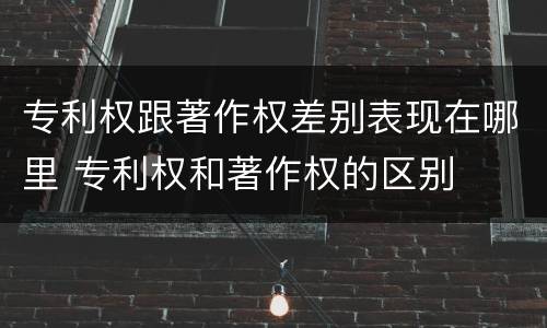 专利权跟著作权差别表现在哪里 专利权和著作权的区别