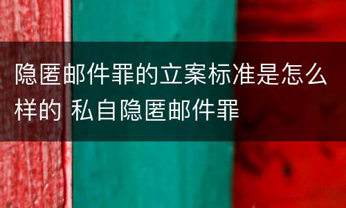 隐匿邮件罪的立案标准是怎么样的 私自隐匿邮件罪