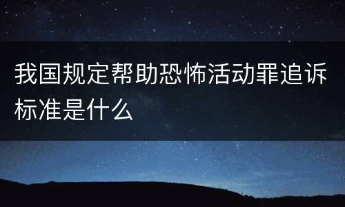 我国规定帮助恐怖活动罪追诉标准是什么