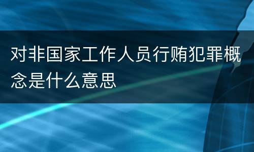 对非国家工作人员行贿犯罪概念是什么意思