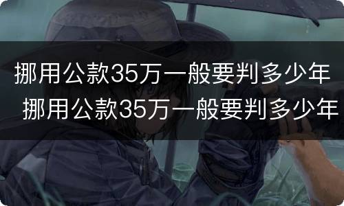 挪用公款35万一般要判多少年 挪用公款35万一般要判多少年呢