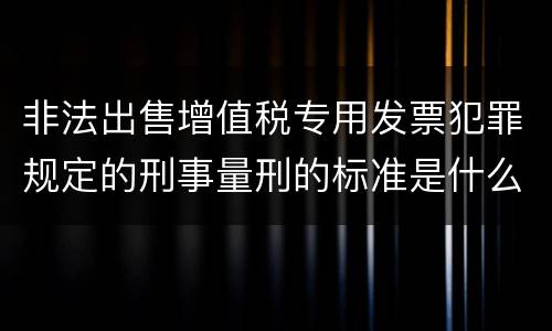 非法出售增值税专用发票犯罪规定的刑事量刑的标准是什么样的