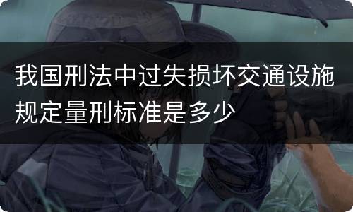 我国刑法中过失损坏交通设施规定量刑标准是多少