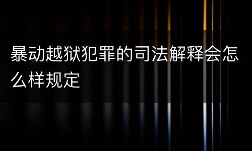 暴动越狱犯罪的司法解释会怎么样规定