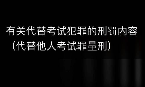 有关代替考试犯罪的刑罚内容（代替他人考试罪量刑）