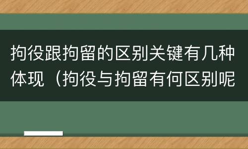 拘役跟拘留的区别关键有几种体现（拘役与拘留有何区别呢举例说明）