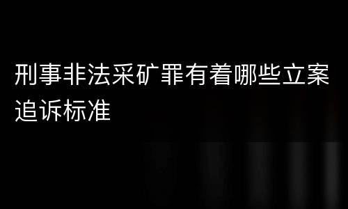 刑事非法采矿罪有着哪些立案追诉标准