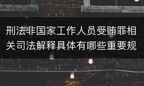 刑法非国家工作人员受贿罪相关司法解释具体有哪些重要规定