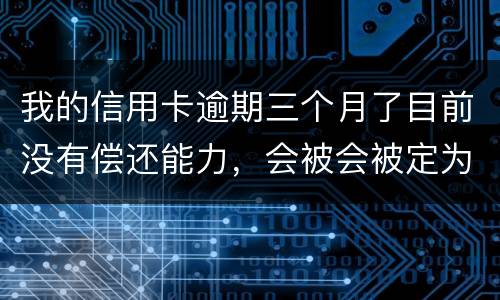 我的信用卡逾期三个月了目前没有偿还能力，会被会被定为诈骗罪