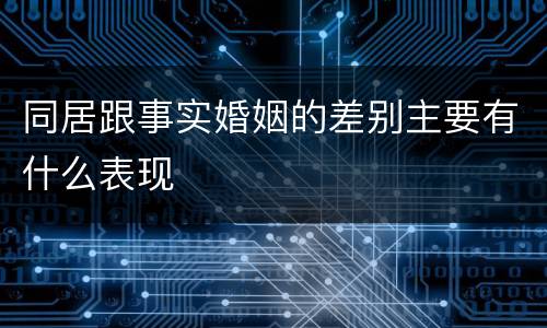 同居跟事实婚姻的差别主要有什么表现