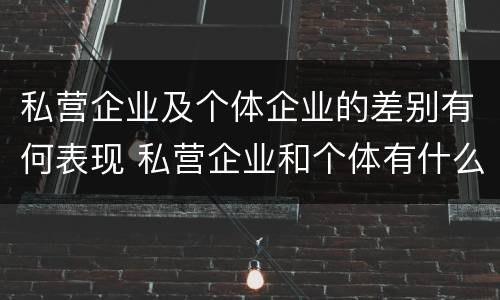 私营企业及个体企业的差别有何表现 私营企业和个体有什么区别