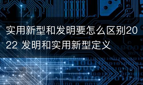 实用新型和发明要怎么区别2022 发明和实用新型定义