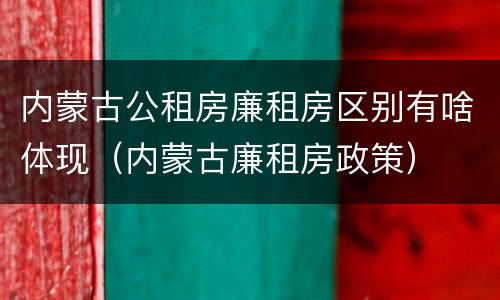 内蒙古公租房廉租房区别有啥体现（内蒙古廉租房政策）
