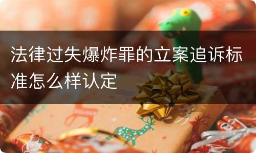 法律过失爆炸罪的立案追诉标准怎么样认定
