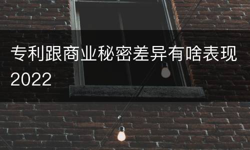 专利跟商业秘密差异有啥表现2022