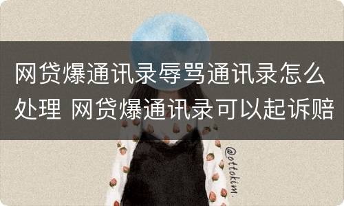 网贷爆通讯录辱骂通讯录怎么处理 网贷爆通讯录可以起诉赔偿吗
