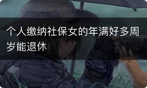 个人缴纳社保女的年满好多周岁能退休
