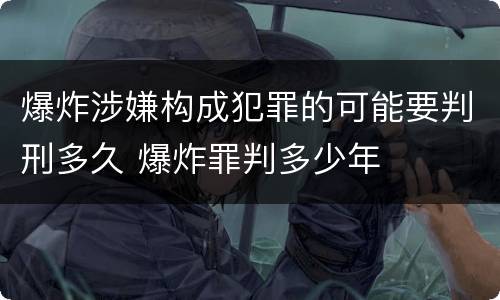 爆炸涉嫌构成犯罪的可能要判刑多久 爆炸罪判多少年