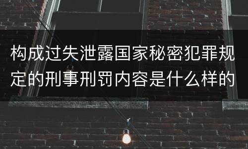 构成过失泄露国家秘密犯罪规定的刑事刑罚内容是什么样的