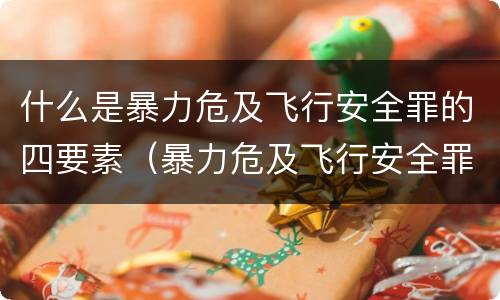 什么是暴力危及飞行安全罪的四要素（暴力危及飞行安全罪的客观要件）