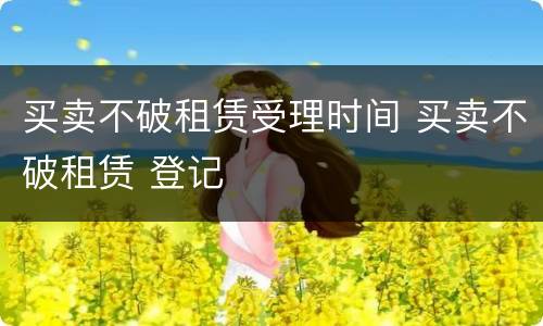 买卖不破租赁受理时间 买卖不破租赁 登记