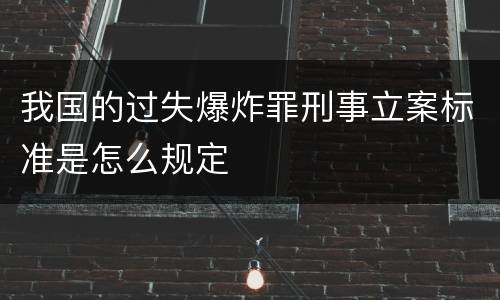 我国的过失爆炸罪刑事立案标准是怎么规定