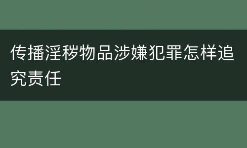 传播淫秽物品涉嫌犯罪怎样追究责任