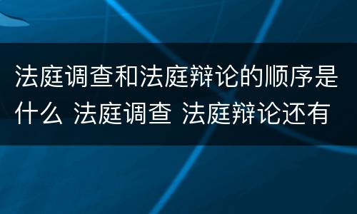 法庭调查和法庭辩论的顺序是什么 法庭调查 法庭辩论还有什么程序