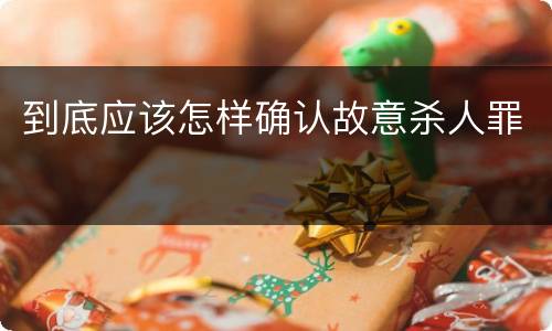 到底应该怎样确认故意杀人罪