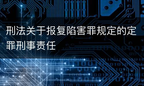 刑法关于报复陷害罪规定的定罪刑事责任