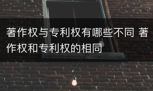 著作权与专利权有哪些不同 著作权和专利权的相同