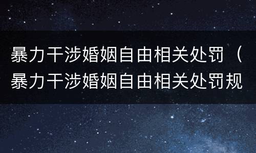 暴力干涉婚姻自由相关处罚（暴力干涉婚姻自由相关处罚规定）