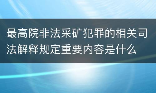 最高院非法采矿犯罪的相关司法解释规定重要内容是什么