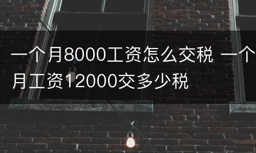 一个月8000工资怎么交税 一个月工资12000交多少税