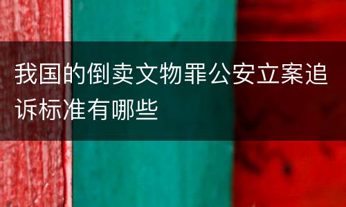 我国的倒卖文物罪公安立案追诉标准有哪些