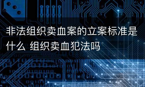 非法组织卖血案的立案标准是什么 组织卖血犯法吗