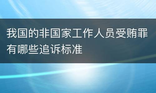 我国的非国家工作人员受贿罪有哪些追诉标准