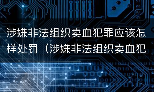 涉嫌非法组织卖血犯罪应该怎样处罚（涉嫌非法组织卖血犯罪应该怎样处罚呢）