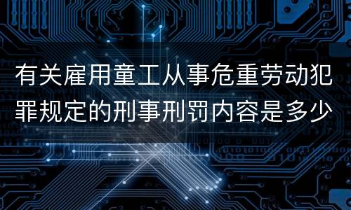 有关雇用童工从事危重劳动犯罪规定的刑事刑罚内容是多少