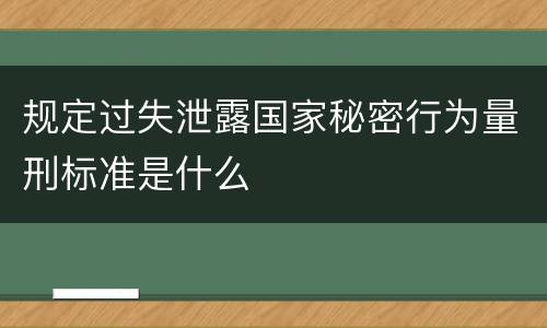 规定过失泄露国家秘密行为量刑标准是什么