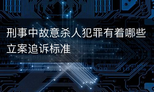 刑事中故意杀人犯罪有着哪些立案追诉标准
