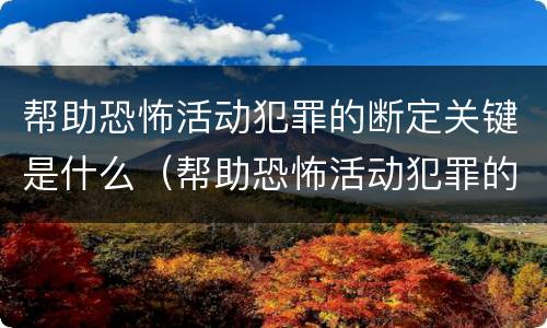 帮助恐怖活动犯罪的断定关键是什么（帮助恐怖活动犯罪的断定关键是什么意思）