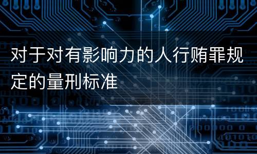 对于对有影响力的人行贿罪规定的量刑标准