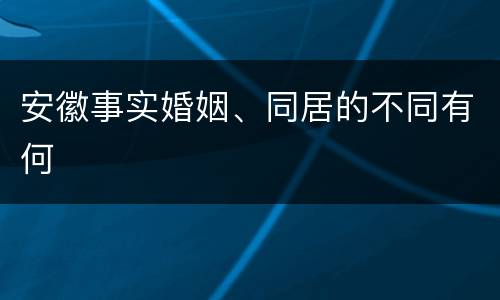 安徽事实婚姻、同居的不同有何