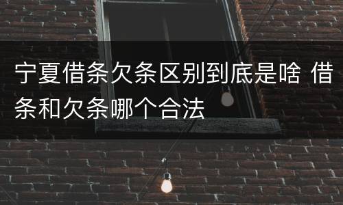 宁夏借条欠条区别到底是啥 借条和欠条哪个合法